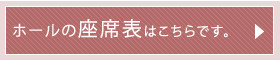 ホールの座席表はこちらです。